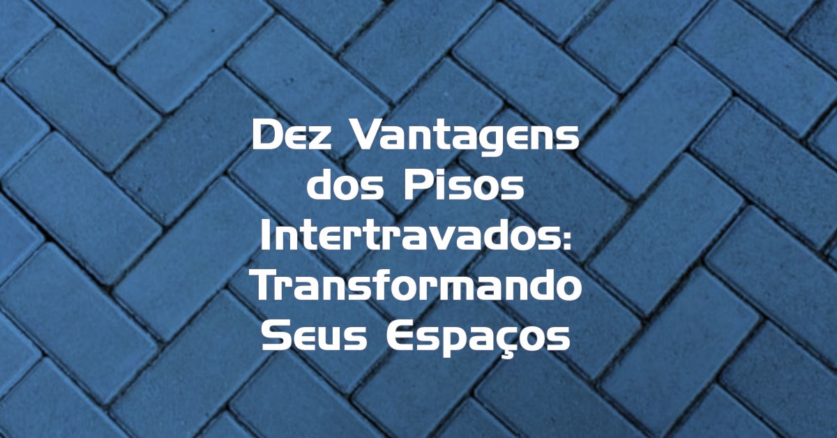 Dez Vantagens dos Pisos Intertravados Transformando Seus Espaços