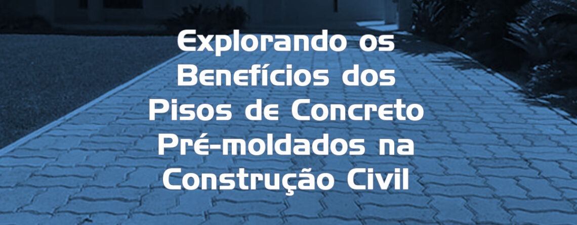 Explorando os Benefícios dos Pisos de Concreto Pré moldados na Construção Civil