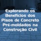 Explorando os Benefícios dos Pisos de Concreto Pré moldados na Construção Civil