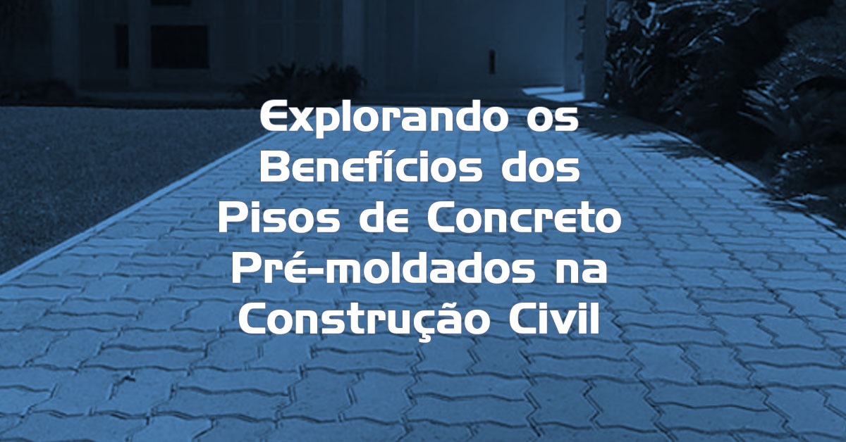 Explorando os Benefícios dos Pisos de Concreto Pré moldados na Construção Civil